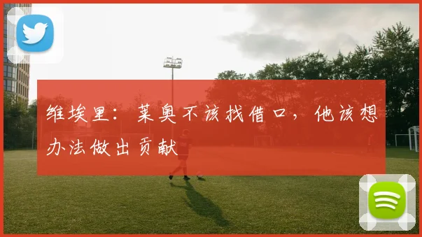 维埃里:莱奥不该找借口,他该想办法做出贡献