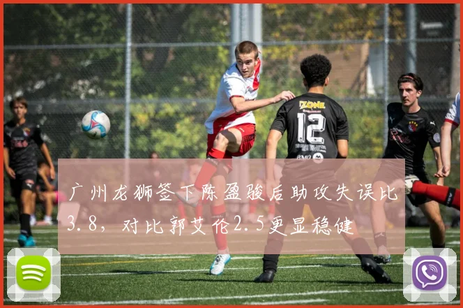广州龙狮签下陈盈骏后助攻失误比3.8,对比郭艾伦2.5更显稳健