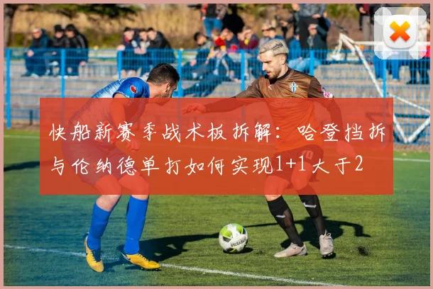 快船新赛季战术板拆解:哈登挡拆与伦纳德单打如何实现1+1大于2