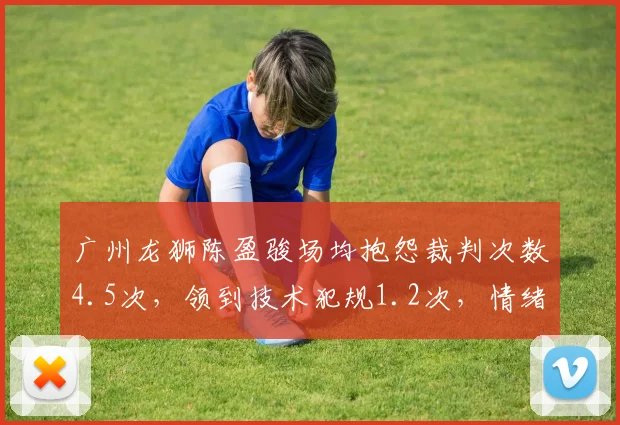 广州龙狮陈盈骏场均抱怨裁判次数4.5次,领到技术犯规1.2次,情绪管理待加强