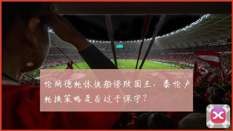 伦纳德轮休快船惨败国王，泰伦卢轮换策略是否过于保守？
